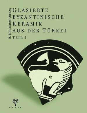 Glasierte Byzantinische Keramik Aus Der Turkei de Beate Bohlendorf-Arslan