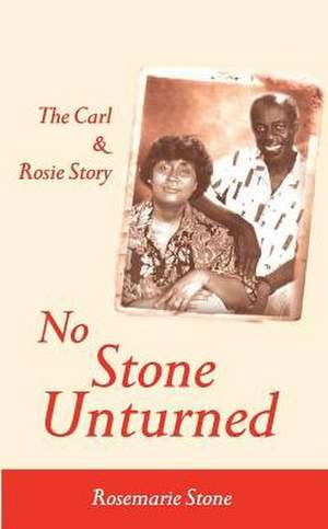 No Stone Unturned: The Carl and Rosie Story de Rosemarie Stone