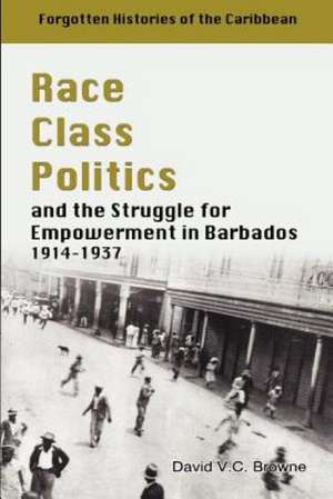 Race Class Politics and the Struggle for Empowerment in Barbados, 1914-1937 de David V. C. Browne