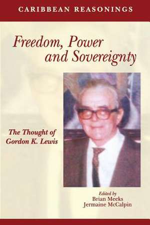 Caribbean Reasonings: Freedom, Power and Sovereignty - The Thought of Gordon K. Lewis de Brian Meeks