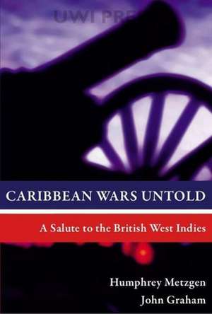 Caribbean Wars Untold: A Salute to the British West Indies de Humphrey Metzgen