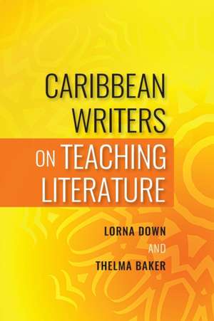 Caribbean Writers on Teaching Literature de Lorna Down