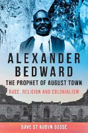 Alexander Bedward, The Prophet of August Town de Dave St Aubyn Gosse