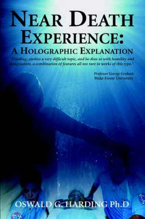 Near Death Experience: A Holographic Explanation de Oswald G. Harding Ph. D.