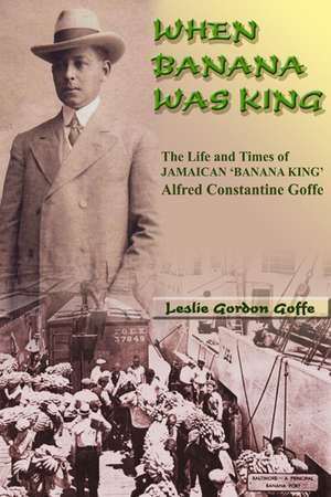 When Banana Was King: The Jamaican Banana King In Jim Crow America de Leslie Gordon Goffe