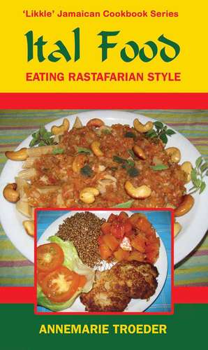 Ital Food: Eating Rastafarian Style de Annemarie Troeder