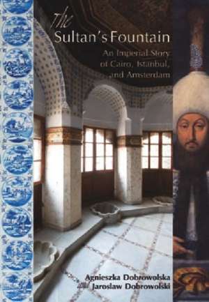 The Sultan's Fountain: An Imperial Story of Cairo, Istanbul and Amsterdam de Agnieszka Dobrowolska