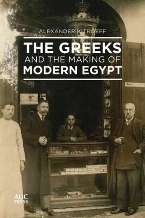 The Greeks and the Making of Modern Egypt de Alexander Kitroeff