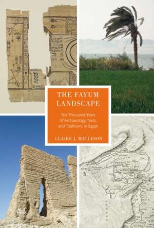 The Fayum Landscape: Ten Thousand Years of Archaeology, Texts, and Traditions in Egypt de Claire J. Malleson