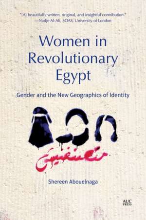 Women in Revolutionary Egypt: Gender and the New Geographics of Identity de Shereen Abouelnaga