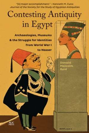 Contesting Antiquity in Egypt: Archaeologies, Museums, and the Struggle for Identities from World War I to Nasser de Donald Malcolm Reid