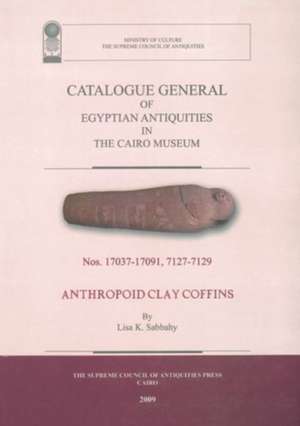 Catalogue General of Egyptian Antiquities in the Cairo Museum: No.17037-17091, 7127-7219: Anthropoid Clay Coffins de Lisa Sabbahy