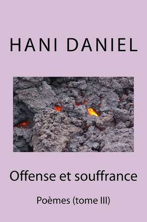 Offense Et Souffrance (Tome III): Poemes de Daniel, Hani