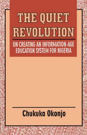 The Quiet Revolution. On Creating an Information-Age Education System for Nigeria de Chukuka Okonjo