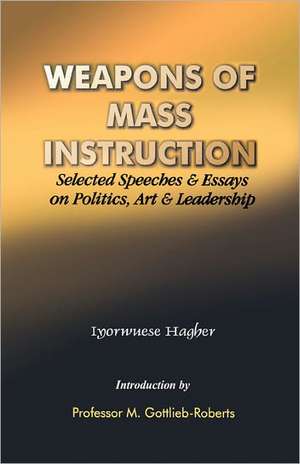 Weapons of Mass Instruction. Selected Speeches & Essays on Politics, Art & Leadership de Iyorwuese Hagher