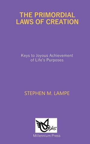 The Primordial Laws of Creation: Keys to Joyous Achievement of Life's Purposes de Stephen M. Lampe