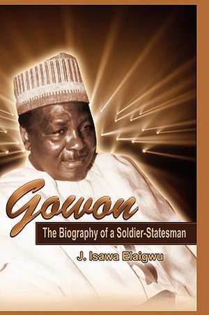 Gowon: The Biography of a Soldier-Statesman de J. Isawa Elaigwu