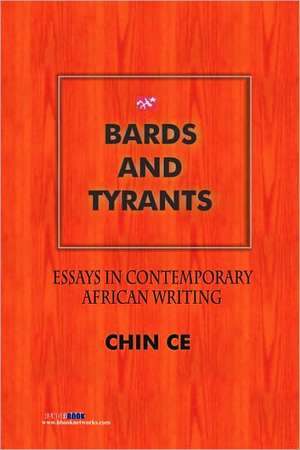 Bards and Tyrants. Essays in Contemporary African Writing de Chin Ce