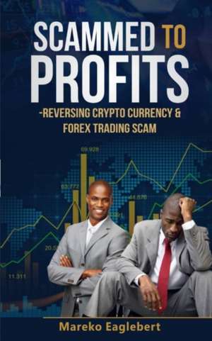 Scammed To Profits: Reversing Crypto Currency And Forex Trading Scam de Mareko Eaglebert