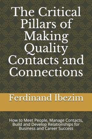 The Critical Pillars of Making Quality Contacts and Connections: How to Meet People, Manage Contacts, Build and Develop Relationships for Business and de Ferdinand Ibezim