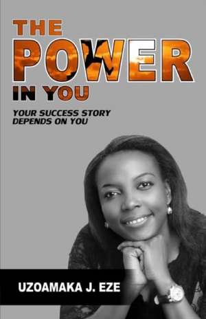 The Power in You: Your Success Story Depends on You de Uzoamaka J. Eze