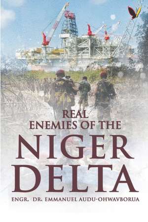 Real Enemies Of The Niger Delta de Emmanuel Audu-Ohwavborua