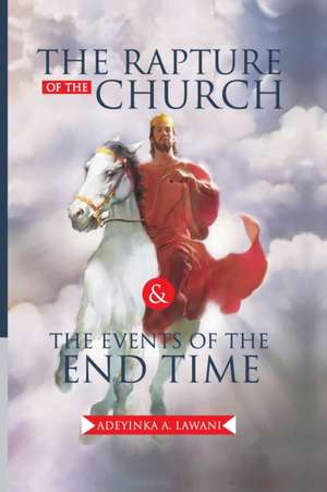 The Rapture of the Church and the Events of the End Time de Adeyinka Adebisi Lawani