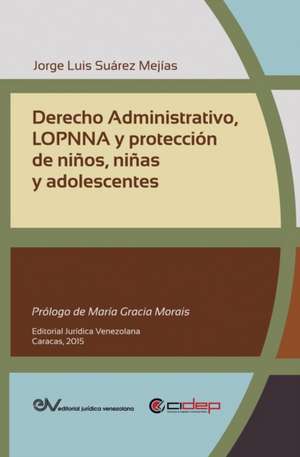 DERECHO ADMINISTRATIVO, LOPNNA Y PROTECCIÓN DE NIÑOS, NIÑAS Y ADOLESCENTES de Jorge Luis Suárez Mejías