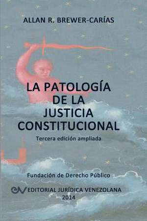 LA PATOLOGÍA DE LA JUSTICIA CONSTITUCIONAL de Allan R. Brewer-Carías