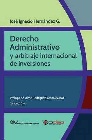 DERECHO ADMINISTRATIVO Y ARBITRAJE INTERNACIONAL DE INVERSIONES de José Ignacio Hernández G.