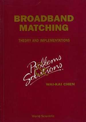 Broadbrand Matching - Theory and Implementations: Problems and Solutions de Wai-Kai Chen