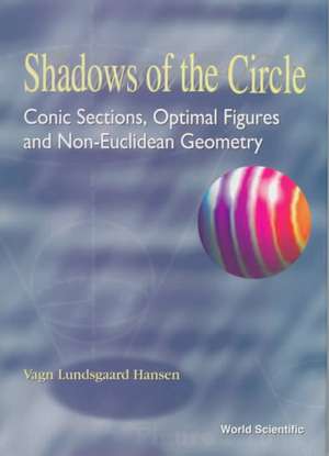 Shadows of the Circle: Conic Sections, Optimal Figures and Non-Euclidean Geometry de Vagn Lundsgaard Hansen