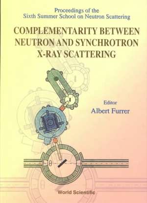 Complementarity Between Neutron and Synchrotron X-Ray Scattering - Proceedings of the Sixth Summer School of Neutron Scattering de Albert Furrer