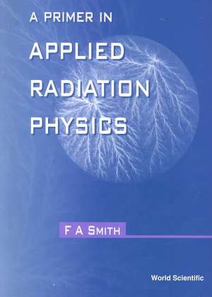 A Primer in Applied Radiation Physics de F. A. Smith