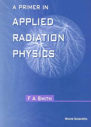 PRIMER IN APPLIED RADIATION PHYSICS,A de Smith F A