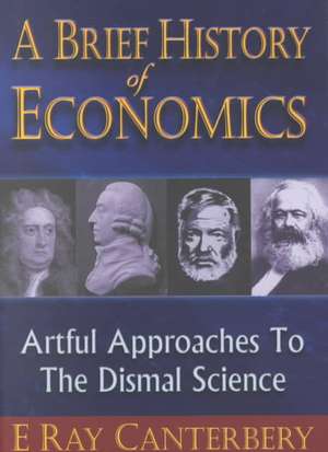 Brief History of Economics, A: Artful Approaches to the Dismal Science de E. Ray Canterbery