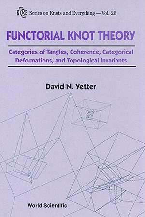 Functorial Knot Theory: Categories of Tangles, Coherence, Categorical Deformations, and Topological Invariants de David N. Yetter