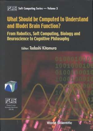 What Should Be Computed to Understand and Model Brain Function?: From Robotics, Soft Computing, Biology and Neuroscience to Cognitive Philosophy de Tadashi Kitamura