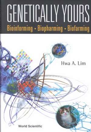 Genetically Yours: Bioinforming, Biopharming and Biofarming de Hwa A. Lim