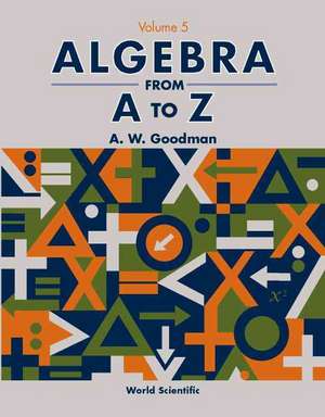 Algebra from A to Z - Volume 5 de A. W. Goodman