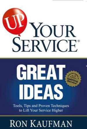 Up! Your Service Great Ideas: Tools, Tips and Proven Techniques to Lift Your Service Higher de Ron Kaufman