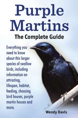 Purple Martins. the Complete Guide. Includes Info on Attracting, Lifespan, Habitat, Choosing Birdhouses, Purple Martin Houses and More. de Wendy Davis