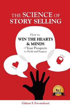 The Science of Story Selling: How to Win the Hearts & Minds of Your Prospects for Profit and Purpose de Gideon F. For-Mukwai