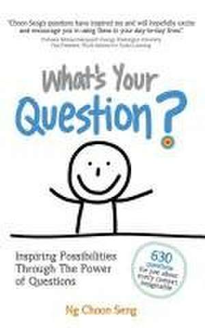 What's Your Question?: Inspiring Possibilities Through The Power of Questions de Choon Seng Ng