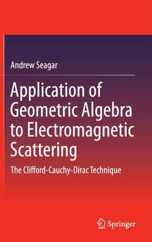 Application of Geometric Algebra to Electromagnetic Scattering: The Clifford-Cauchy-Dirac Technique de Andrew Seagar