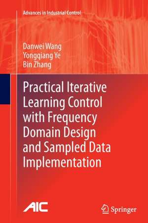 Practical Iterative Learning Control with Frequency Domain Design and Sampled Data Implementation de Danwei Wang