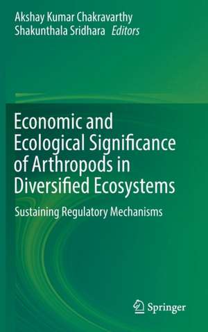 Economic and Ecological Significance of Arthropods in Diversified Ecosystems: Sustaining Regulatory Mechanisms de Akshay Kumar Chakravarthy