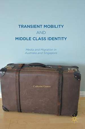 Transient Mobility and Middle Class Identity: Media and Migration in Australia and Singapore de Catherine Gomes