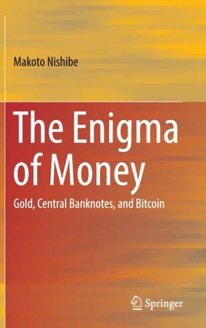 The Enigma of Money: Gold, Central Banknotes, and Bitcoin de Makoto Nishibe