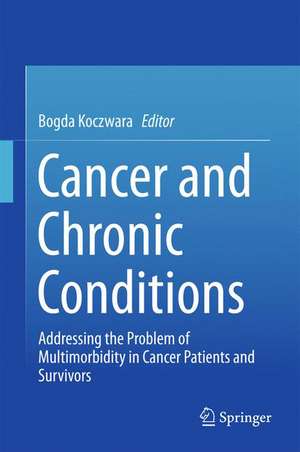 Cancer and Chronic Conditions: Addressing the Problem of Multimorbidity in Cancer Patients and Survivors de Bogda Koczwara